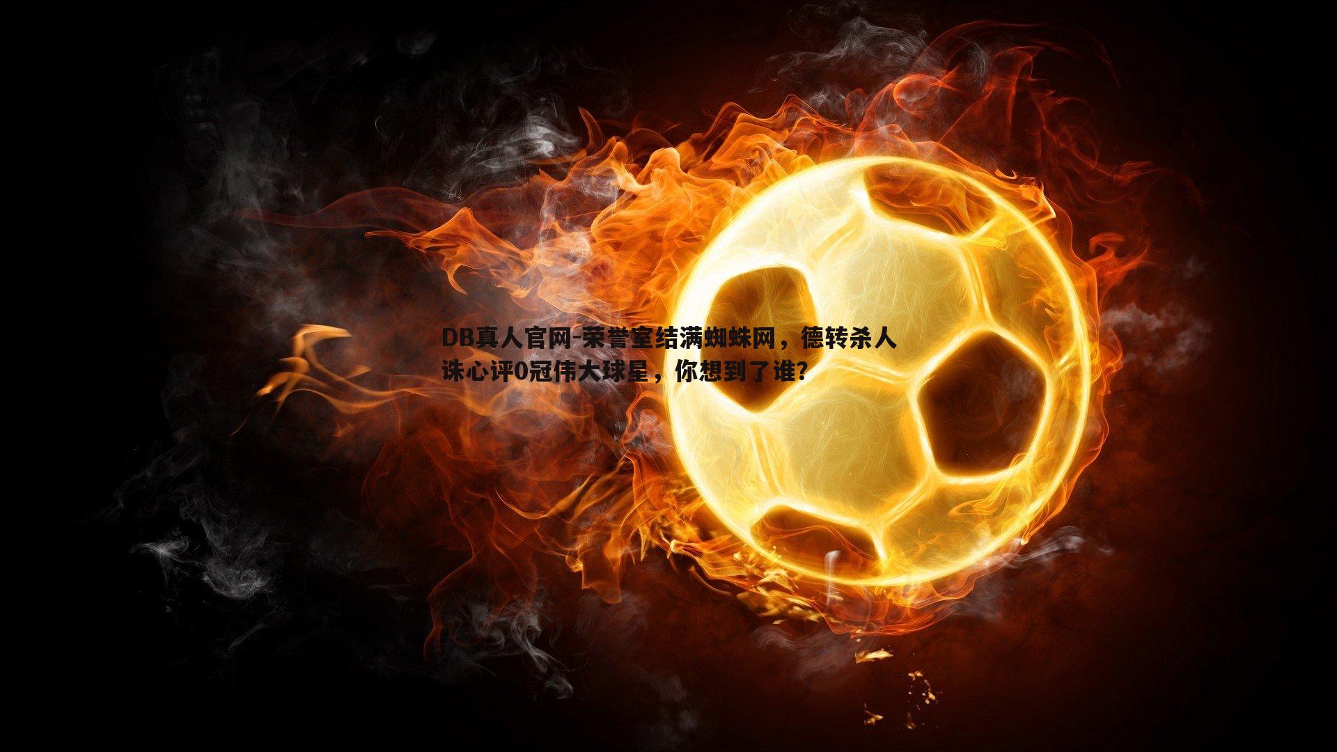 荣誉室结满蜘蛛网,德转杀人诛心评0冠伟大球星,你想到了谁?