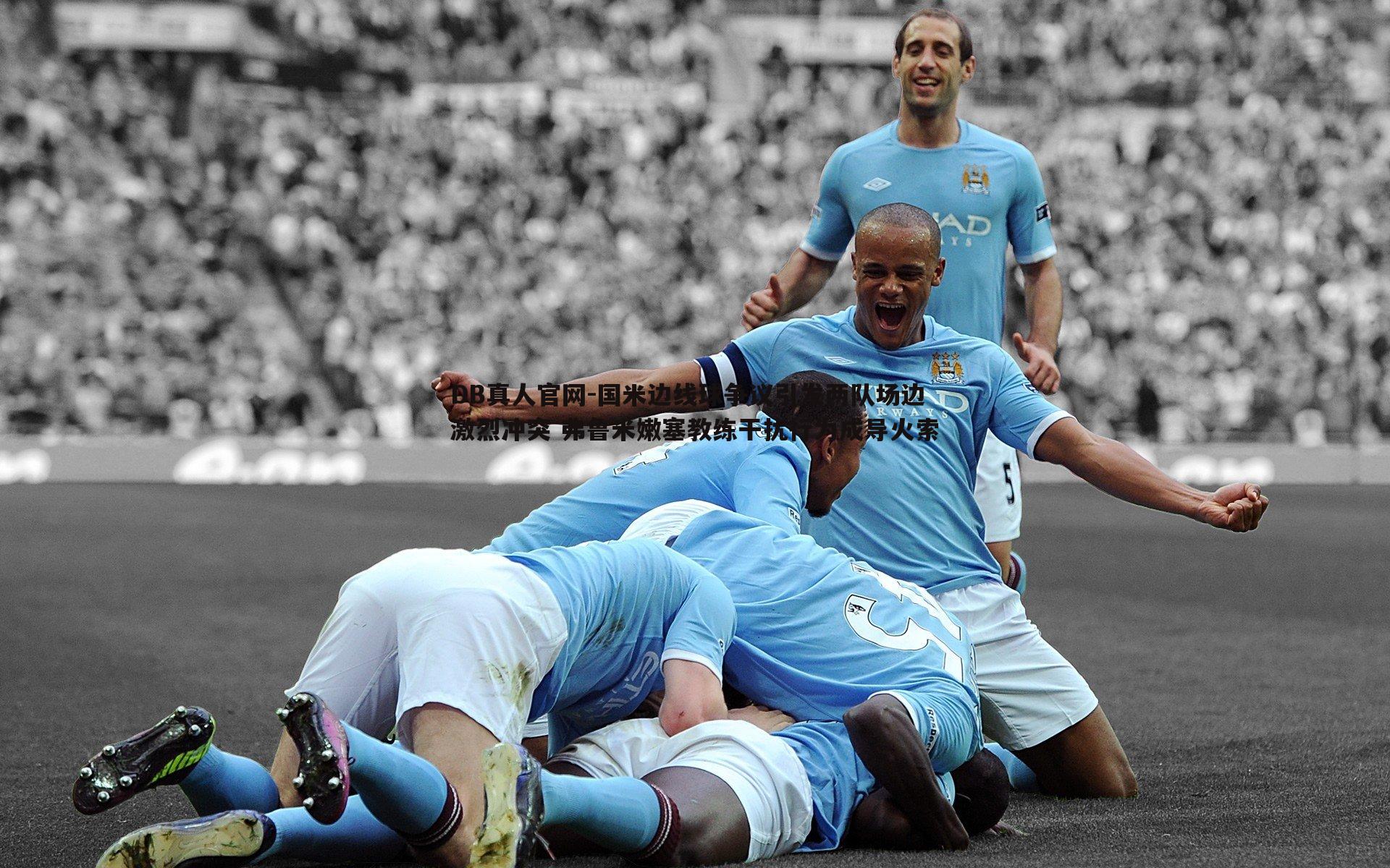 DB真人官网-国米边线球争议引发两队场边激烈冲突 弗鲁米嫩塞教练干扰行为成导火索